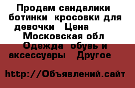 Продам сандалики, ботинки, кросовки для девочки › Цена ­ 500 - Московская обл. Одежда, обувь и аксессуары » Другое   